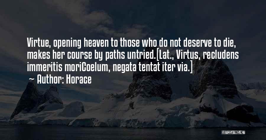 Horace Quotes: Virtue, Opening Heaven To Those Who Do Not Deserve To Die, Makes Her Course By Paths Untried.[lat., Virtus, Recludens Immeritis