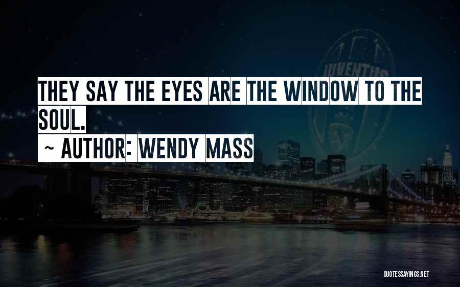 Wendy Mass Quotes: They Say The Eyes Are The Window To The Soul.