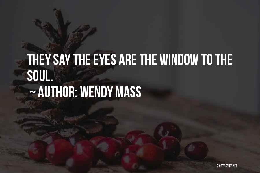 Wendy Mass Quotes: They Say The Eyes Are The Window To The Soul.