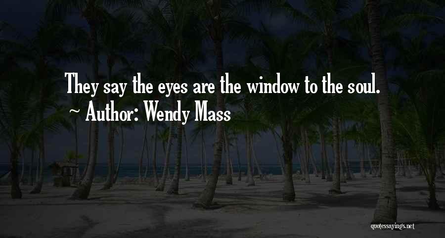 Wendy Mass Quotes: They Say The Eyes Are The Window To The Soul.