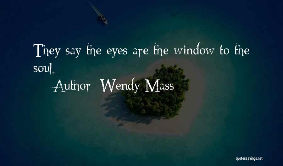 Wendy Mass Quotes: They Say The Eyes Are The Window To The Soul.