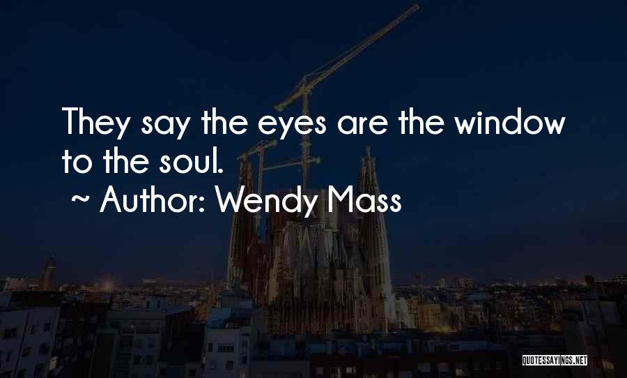 Wendy Mass Quotes: They Say The Eyes Are The Window To The Soul.