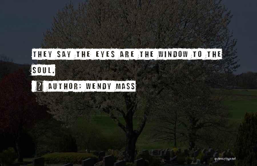 Wendy Mass Quotes: They Say The Eyes Are The Window To The Soul.