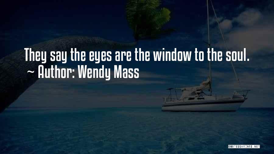 Wendy Mass Quotes: They Say The Eyes Are The Window To The Soul.