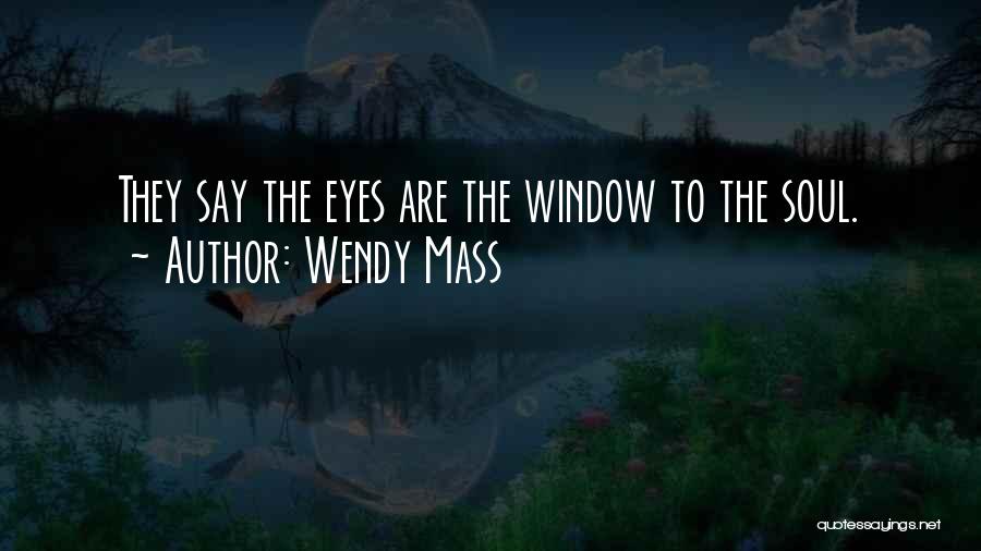 Wendy Mass Quotes: They Say The Eyes Are The Window To The Soul.