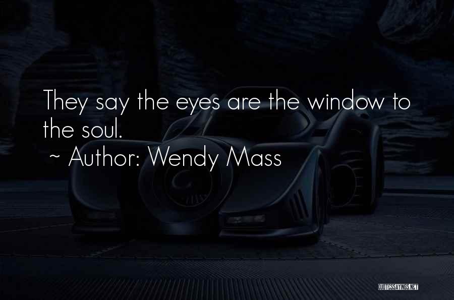 Wendy Mass Quotes: They Say The Eyes Are The Window To The Soul.