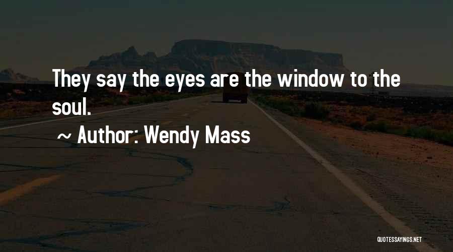 Wendy Mass Quotes: They Say The Eyes Are The Window To The Soul.