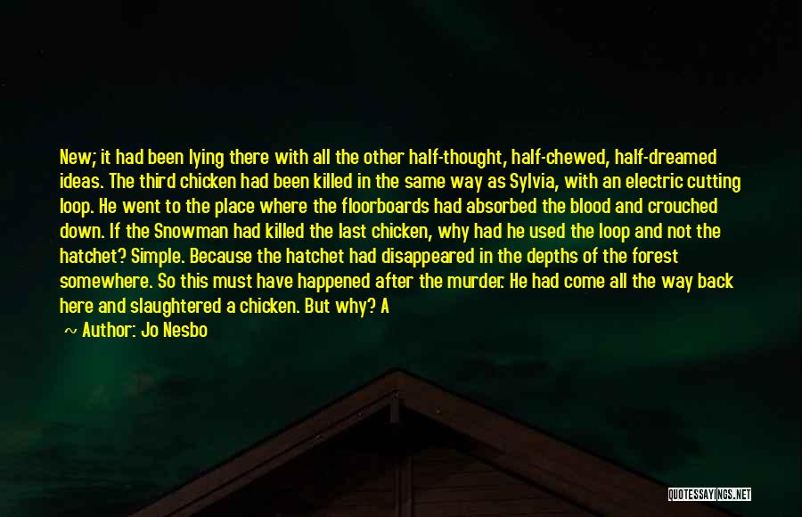 Jo Nesbo Quotes: New; It Had Been Lying There With All The Other Half-thought, Half-chewed, Half-dreamed Ideas. The Third Chicken Had Been Killed