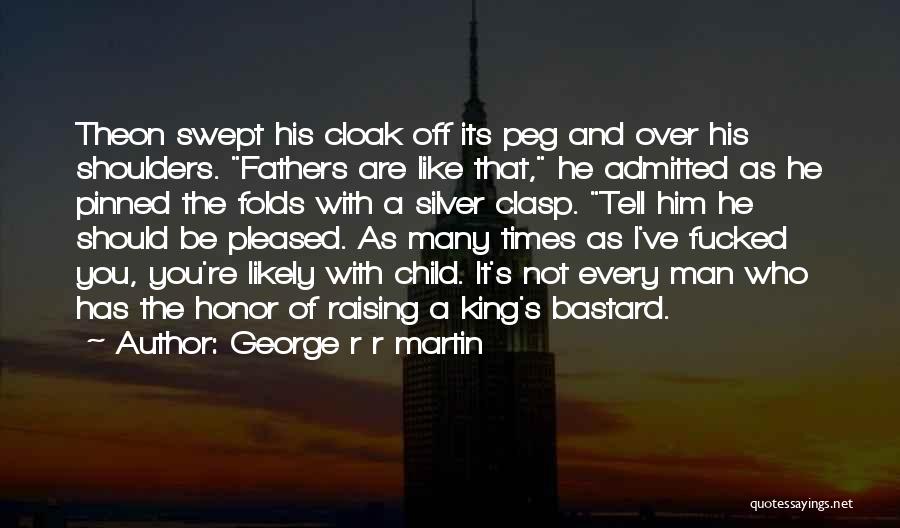 George R R Martin Quotes: Theon Swept His Cloak Off Its Peg And Over His Shoulders. Fathers Are Like That, He Admitted As He Pinned