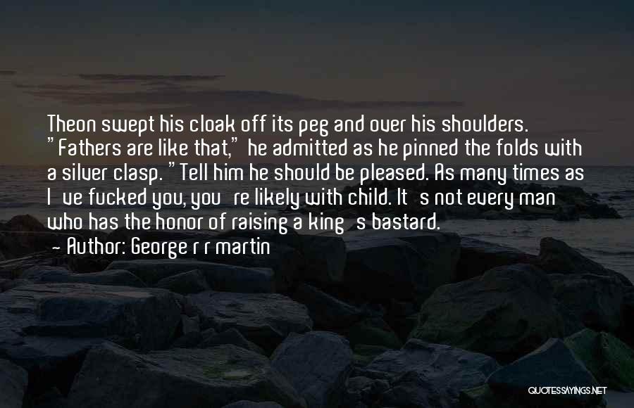 George R R Martin Quotes: Theon Swept His Cloak Off Its Peg And Over His Shoulders. Fathers Are Like That, He Admitted As He Pinned