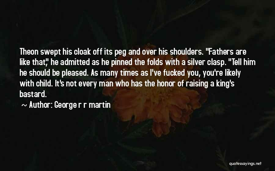 George R R Martin Quotes: Theon Swept His Cloak Off Its Peg And Over His Shoulders. Fathers Are Like That, He Admitted As He Pinned