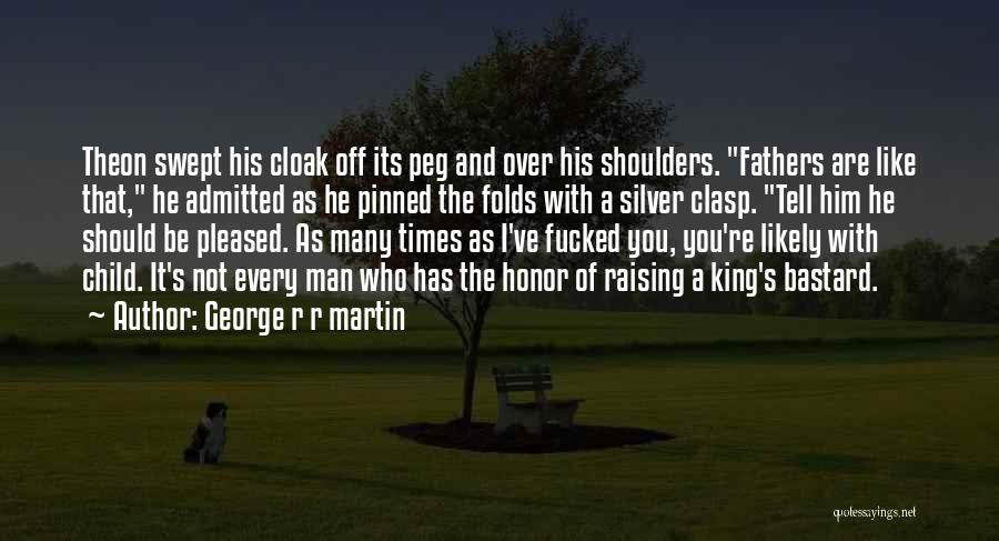 George R R Martin Quotes: Theon Swept His Cloak Off Its Peg And Over His Shoulders. Fathers Are Like That, He Admitted As He Pinned