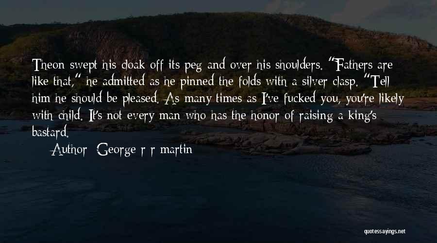 George R R Martin Quotes: Theon Swept His Cloak Off Its Peg And Over His Shoulders. Fathers Are Like That, He Admitted As He Pinned