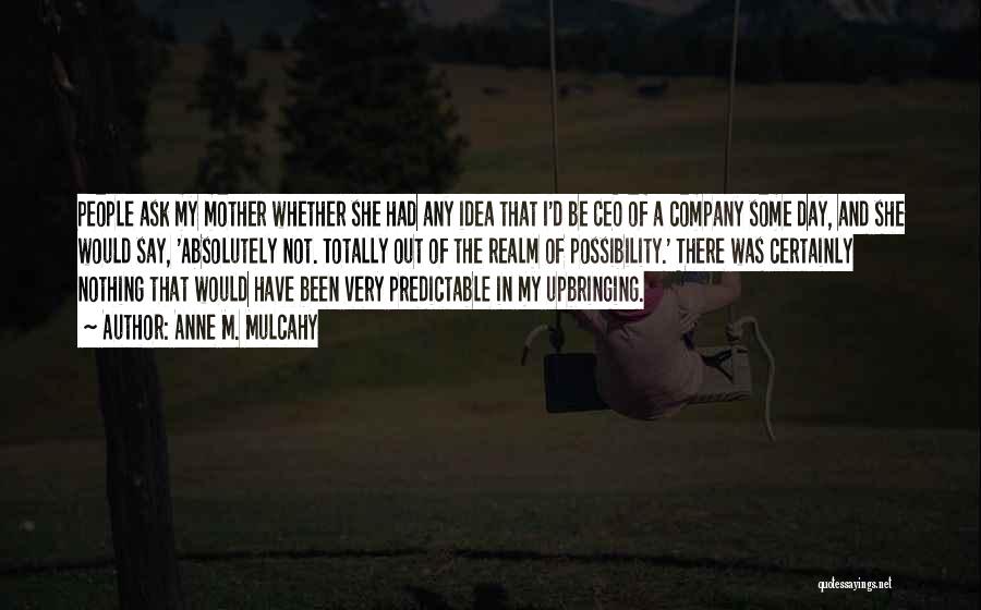 Anne M. Mulcahy Quotes: People Ask My Mother Whether She Had Any Idea That I'd Be Ceo Of A Company Some Day, And She