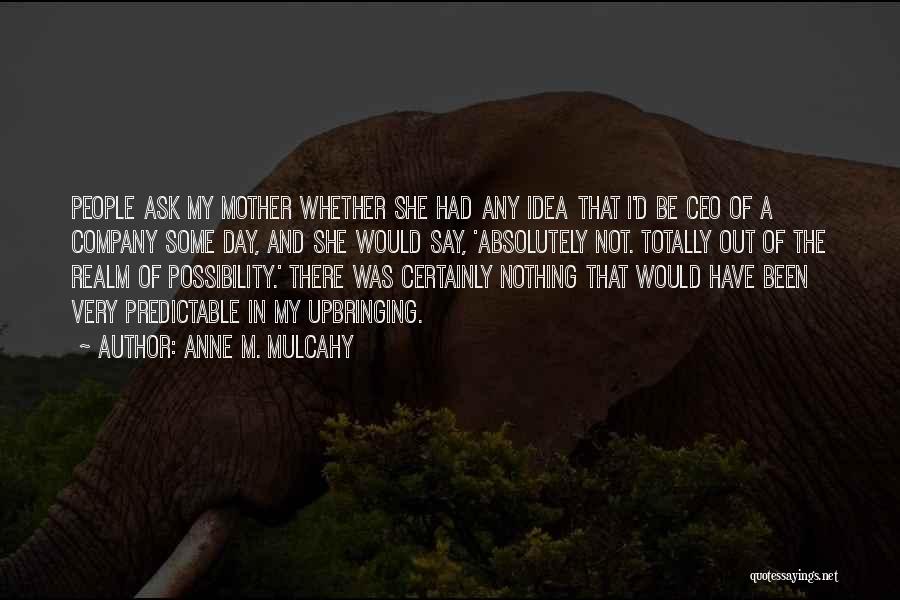 Anne M. Mulcahy Quotes: People Ask My Mother Whether She Had Any Idea That I'd Be Ceo Of A Company Some Day, And She