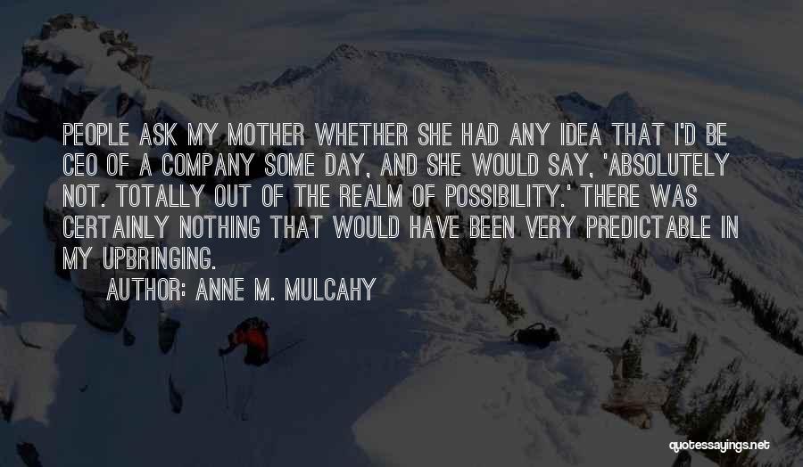 Anne M. Mulcahy Quotes: People Ask My Mother Whether She Had Any Idea That I'd Be Ceo Of A Company Some Day, And She