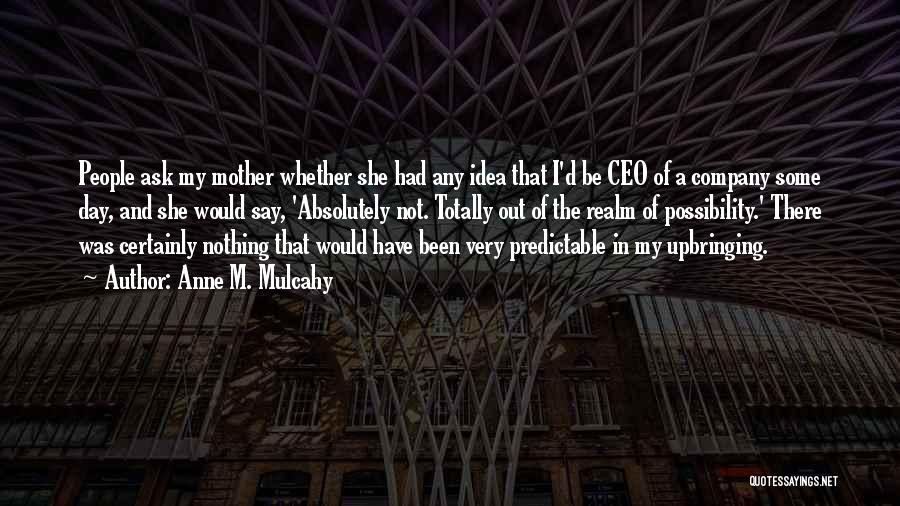 Anne M. Mulcahy Quotes: People Ask My Mother Whether She Had Any Idea That I'd Be Ceo Of A Company Some Day, And She