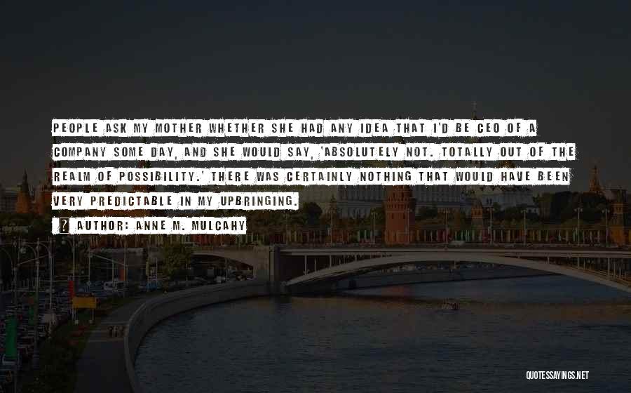 Anne M. Mulcahy Quotes: People Ask My Mother Whether She Had Any Idea That I'd Be Ceo Of A Company Some Day, And She