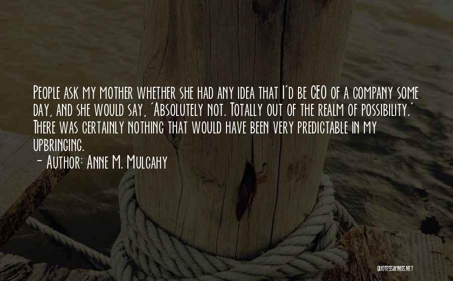 Anne M. Mulcahy Quotes: People Ask My Mother Whether She Had Any Idea That I'd Be Ceo Of A Company Some Day, And She