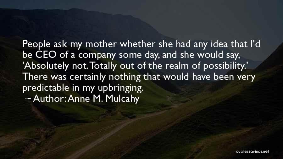 Anne M. Mulcahy Quotes: People Ask My Mother Whether She Had Any Idea That I'd Be Ceo Of A Company Some Day, And She