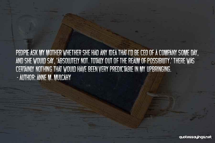 Anne M. Mulcahy Quotes: People Ask My Mother Whether She Had Any Idea That I'd Be Ceo Of A Company Some Day, And She