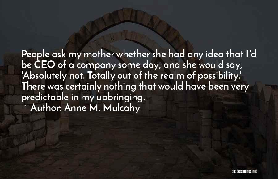 Anne M. Mulcahy Quotes: People Ask My Mother Whether She Had Any Idea That I'd Be Ceo Of A Company Some Day, And She