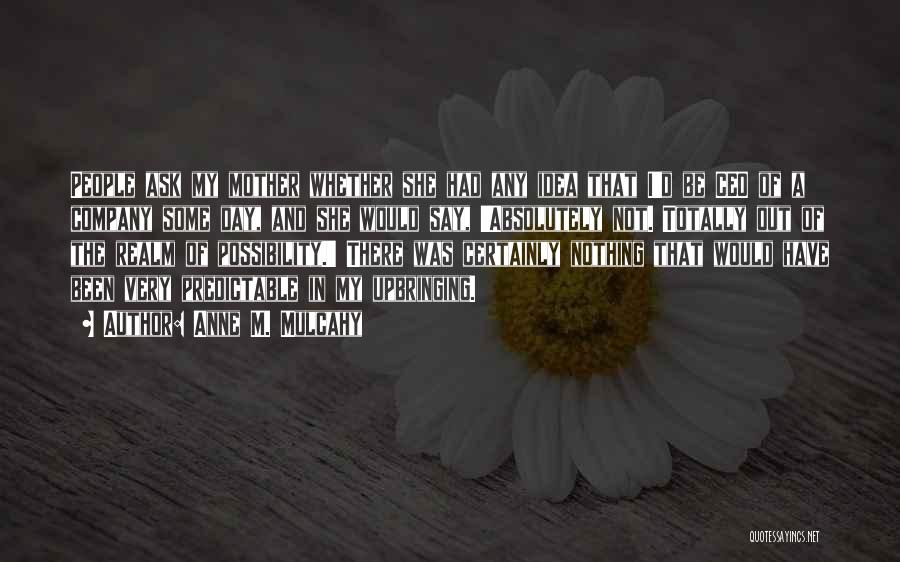 Anne M. Mulcahy Quotes: People Ask My Mother Whether She Had Any Idea That I'd Be Ceo Of A Company Some Day, And She