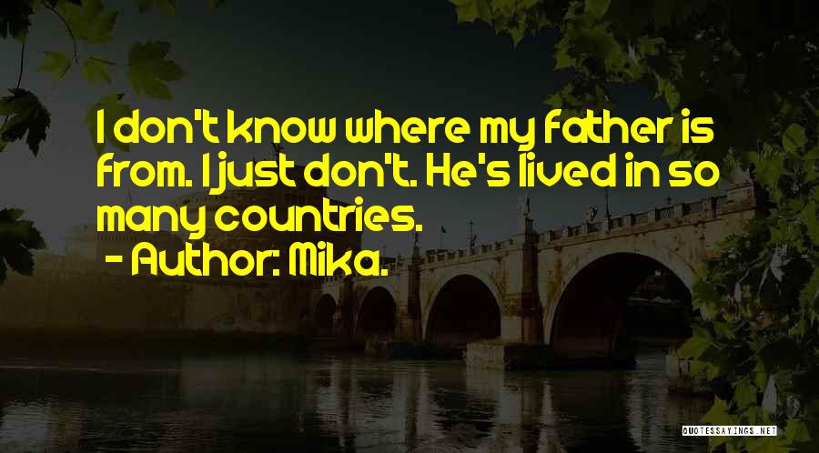 Mika. Quotes: I Don't Know Where My Father Is From. I Just Don't. He's Lived In So Many Countries.