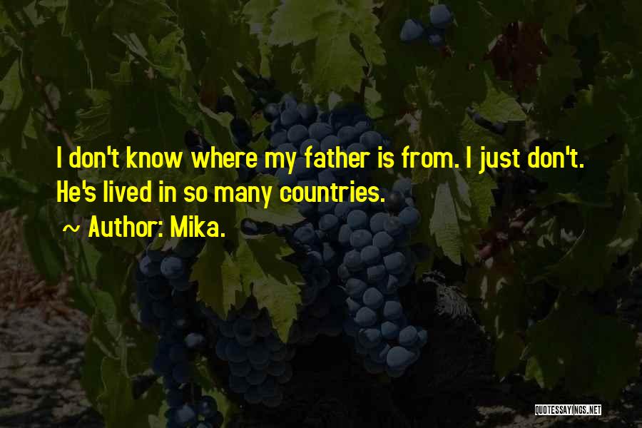 Mika. Quotes: I Don't Know Where My Father Is From. I Just Don't. He's Lived In So Many Countries.