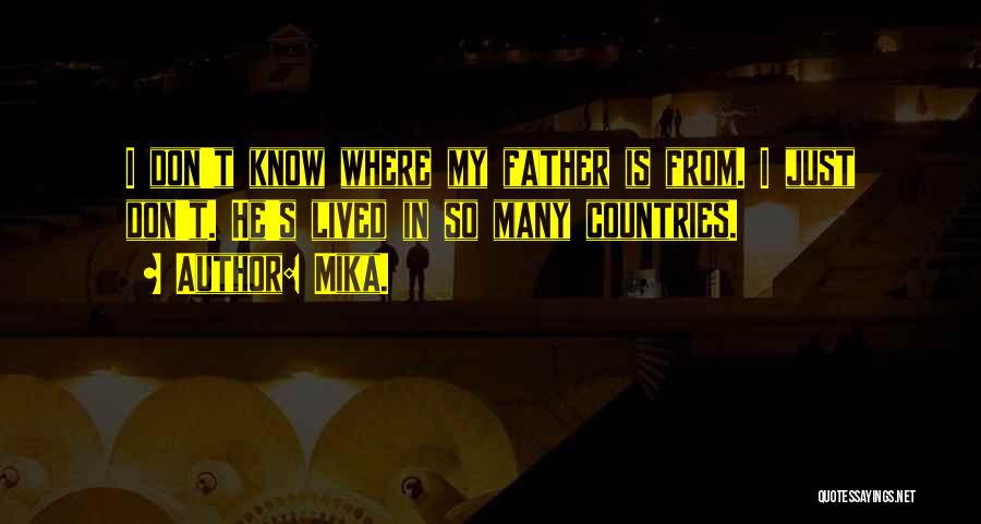 Mika. Quotes: I Don't Know Where My Father Is From. I Just Don't. He's Lived In So Many Countries.