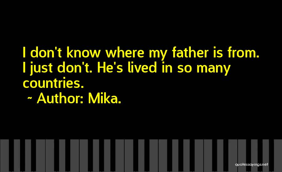 Mika. Quotes: I Don't Know Where My Father Is From. I Just Don't. He's Lived In So Many Countries.