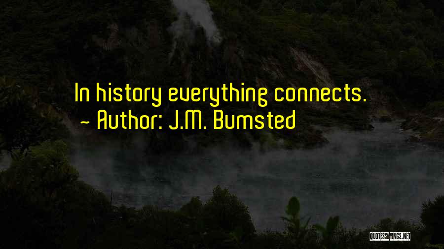 J.M. Bumsted Quotes: In History Everything Connects.