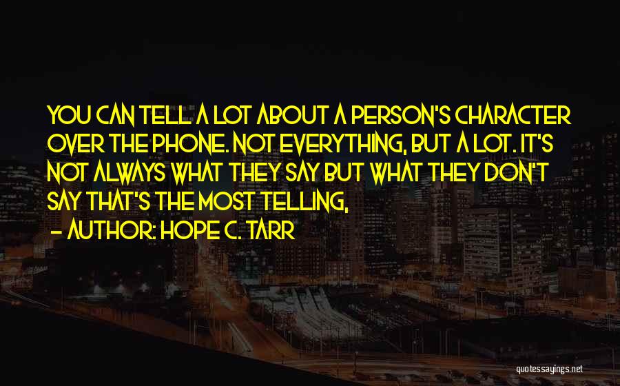 Hope C. Tarr Quotes: You Can Tell A Lot About A Person's Character Over The Phone. Not Everything, But A Lot. It's Not Always