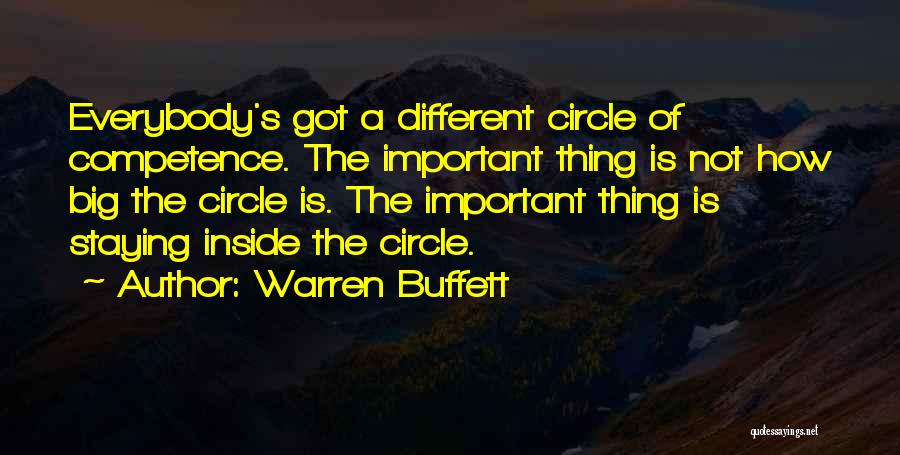 Warren Buffett Quotes: Everybody's Got A Different Circle Of Competence. The Important Thing Is Not How Big The Circle Is. The Important Thing