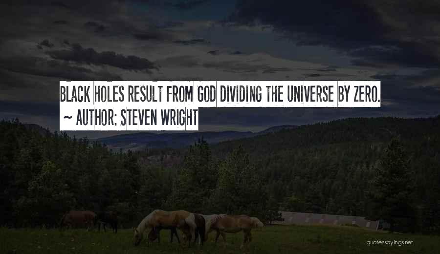 Steven Wright Quotes: Black Holes Result From God Dividing The Universe By Zero.