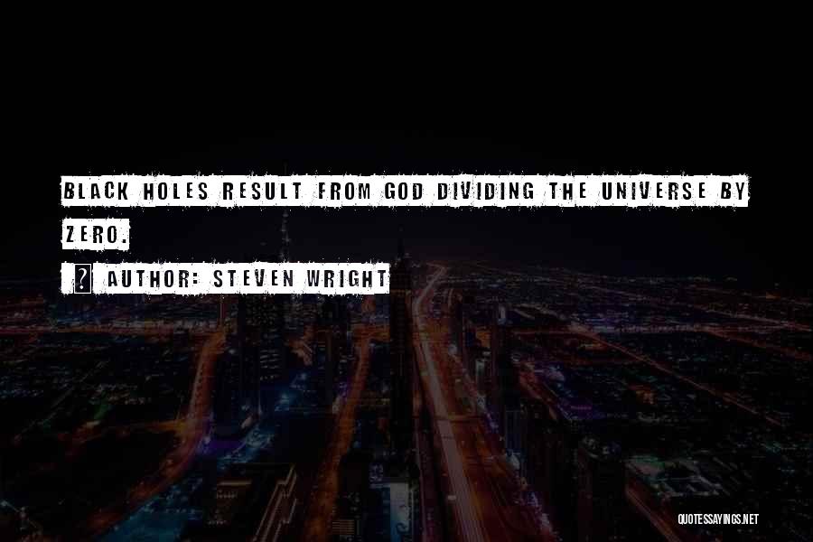 Steven Wright Quotes: Black Holes Result From God Dividing The Universe By Zero.