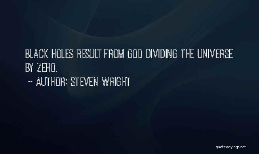 Steven Wright Quotes: Black Holes Result From God Dividing The Universe By Zero.