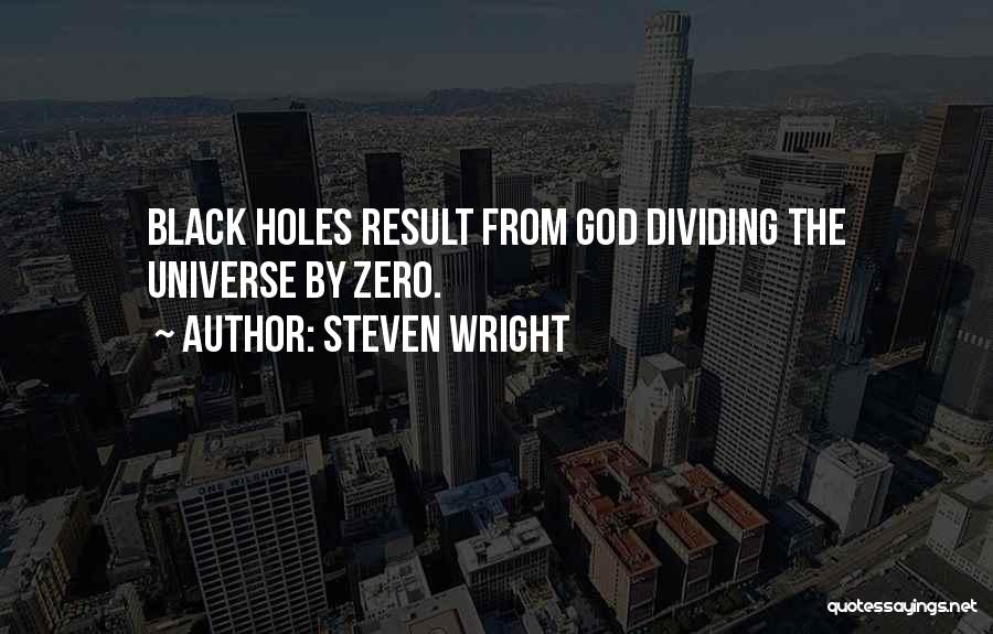 Steven Wright Quotes: Black Holes Result From God Dividing The Universe By Zero.