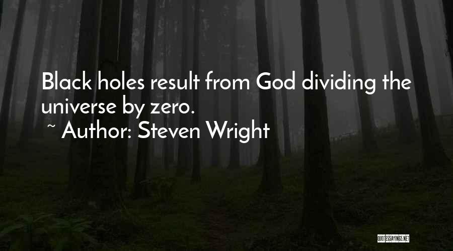 Steven Wright Quotes: Black Holes Result From God Dividing The Universe By Zero.