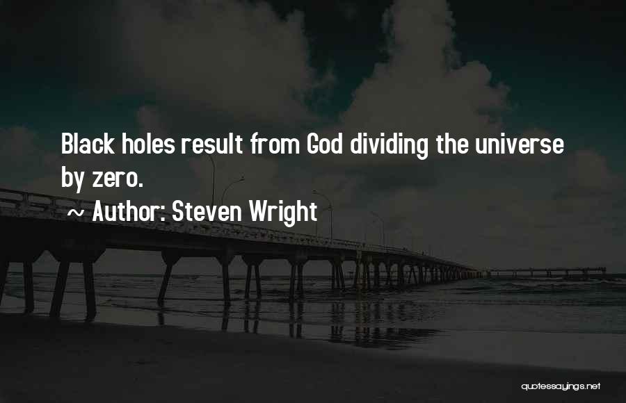 Steven Wright Quotes: Black Holes Result From God Dividing The Universe By Zero.