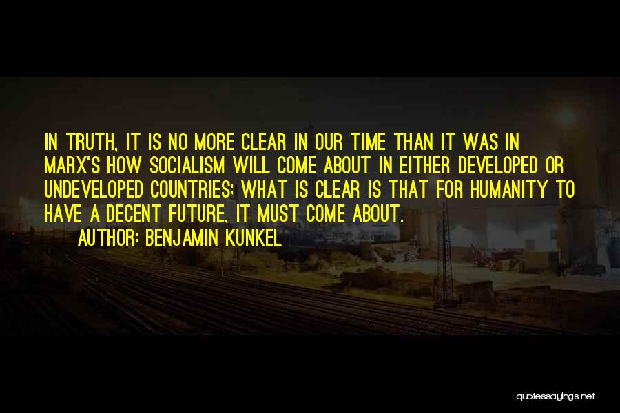 Benjamin Kunkel Quotes: In Truth, It Is No More Clear In Our Time Than It Was In Marx's How Socialism Will Come About