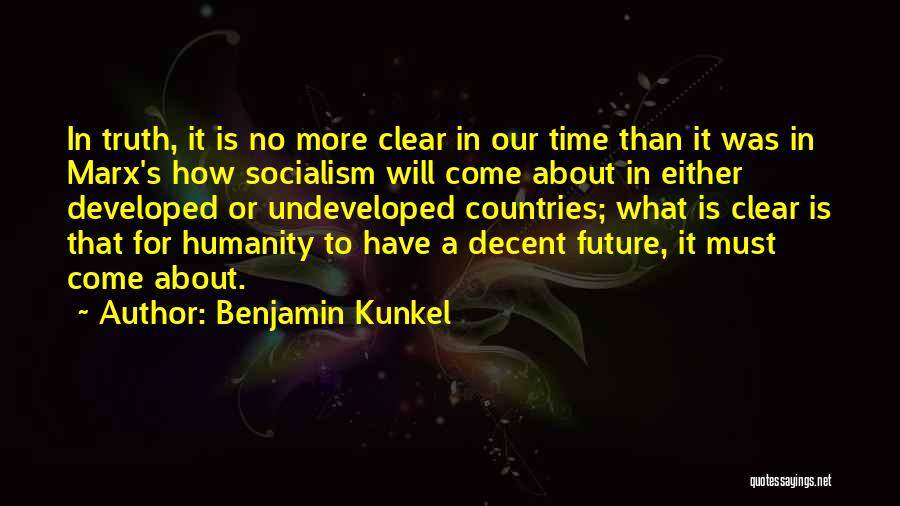 Benjamin Kunkel Quotes: In Truth, It Is No More Clear In Our Time Than It Was In Marx's How Socialism Will Come About