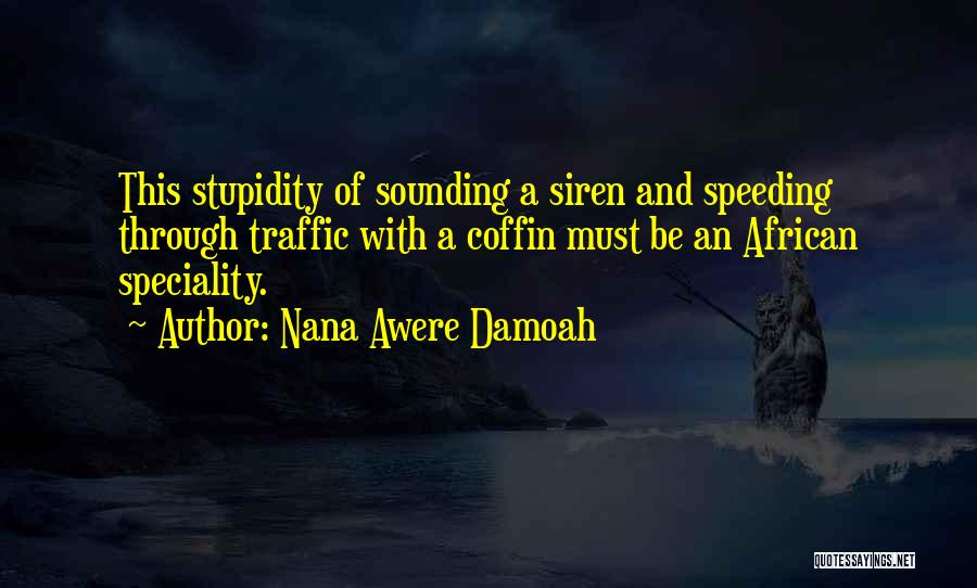 Nana Awere Damoah Quotes: This Stupidity Of Sounding A Siren And Speeding Through Traffic With A Coffin Must Be An African Speciality.