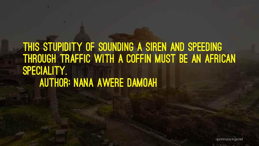 Nana Awere Damoah Quotes: This Stupidity Of Sounding A Siren And Speeding Through Traffic With A Coffin Must Be An African Speciality.