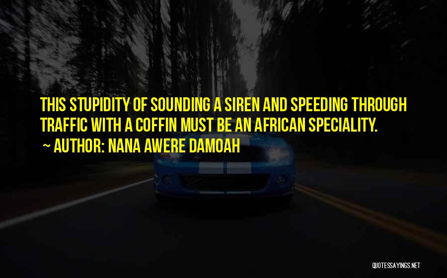 Nana Awere Damoah Quotes: This Stupidity Of Sounding A Siren And Speeding Through Traffic With A Coffin Must Be An African Speciality.