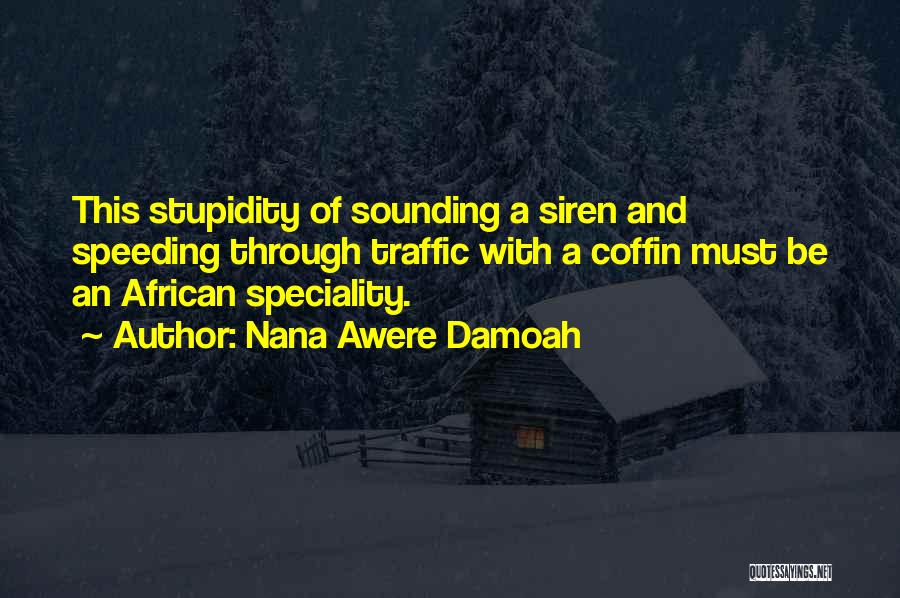 Nana Awere Damoah Quotes: This Stupidity Of Sounding A Siren And Speeding Through Traffic With A Coffin Must Be An African Speciality.