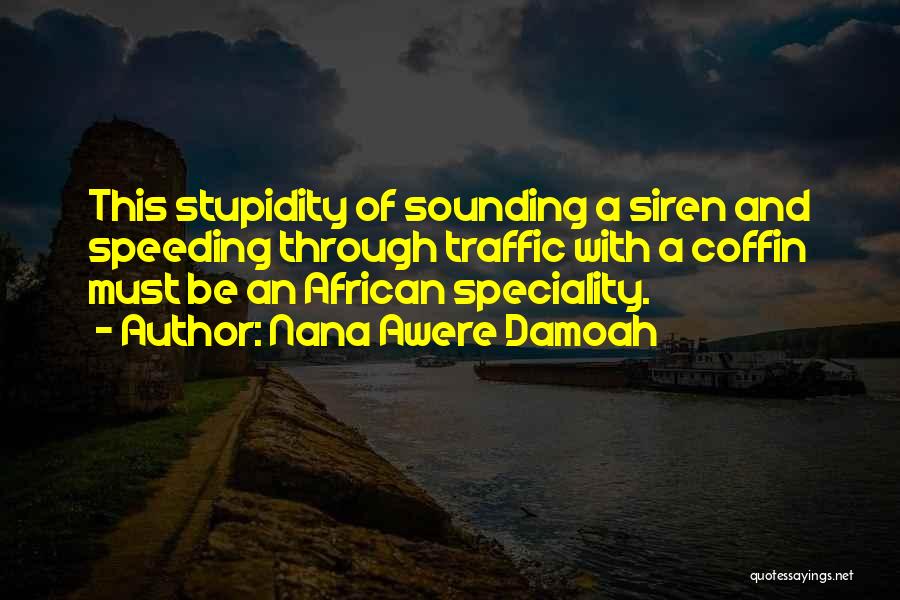 Nana Awere Damoah Quotes: This Stupidity Of Sounding A Siren And Speeding Through Traffic With A Coffin Must Be An African Speciality.