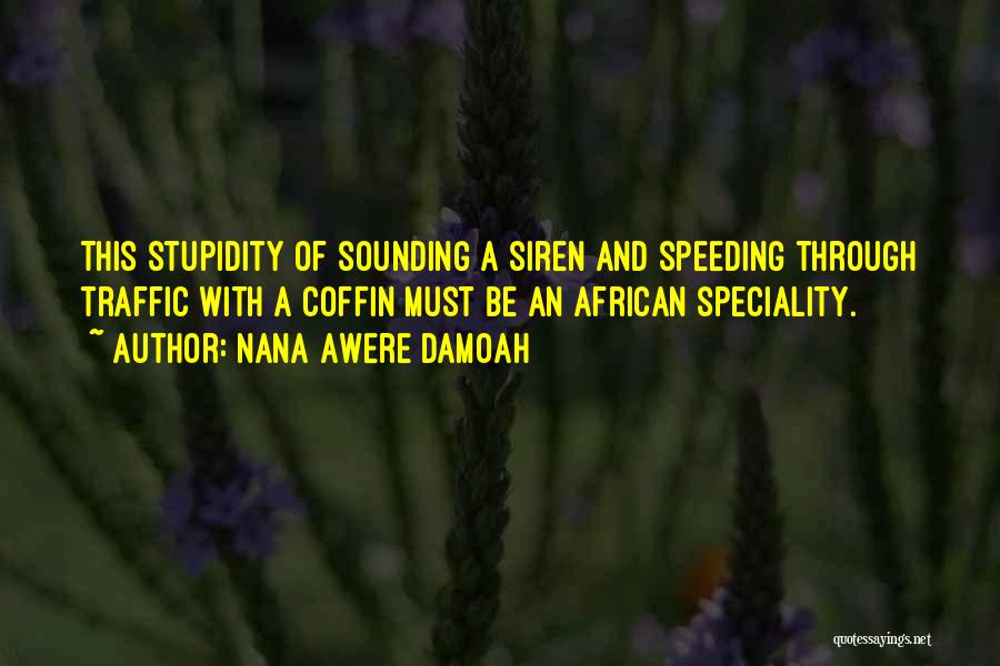 Nana Awere Damoah Quotes: This Stupidity Of Sounding A Siren And Speeding Through Traffic With A Coffin Must Be An African Speciality.