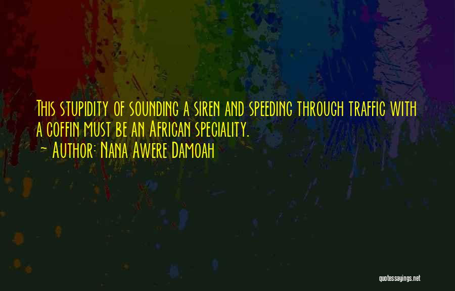 Nana Awere Damoah Quotes: This Stupidity Of Sounding A Siren And Speeding Through Traffic With A Coffin Must Be An African Speciality.