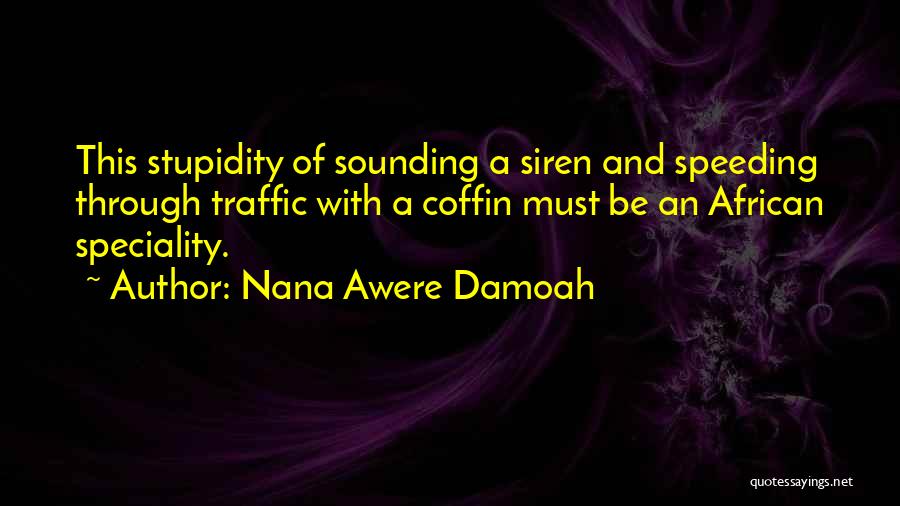 Nana Awere Damoah Quotes: This Stupidity Of Sounding A Siren And Speeding Through Traffic With A Coffin Must Be An African Speciality.